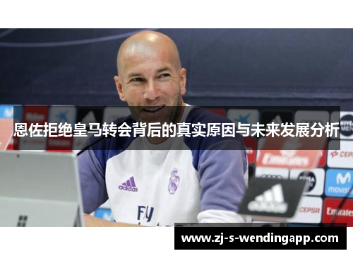 恩佐拒绝皇马转会背后的真实原因与未来发展分析