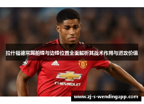 拉什福德常踢前锋与边锋位置全面解析其战术作用与进攻价值