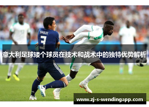 意大利足球矮个球员在技术和战术中的独特优势解析