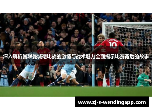 深入解析曼联曼城德比战的激情与战术魅力全面揭示比赛背后的故事