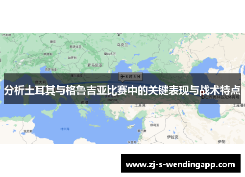 分析土耳其与格鲁吉亚比赛中的关键表现与战术特点