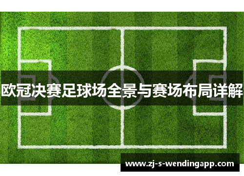 欧冠决赛足球场全景与赛场布局详解