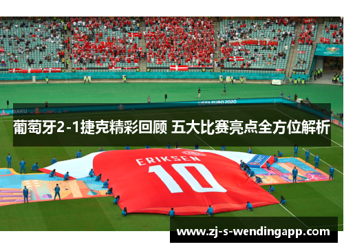 葡萄牙2-1捷克精彩回顾 五大比赛亮点全方位解析