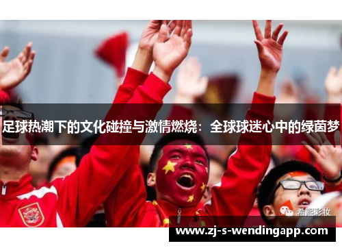 足球热潮下的文化碰撞与激情燃烧：全球球迷心中的绿茵梦