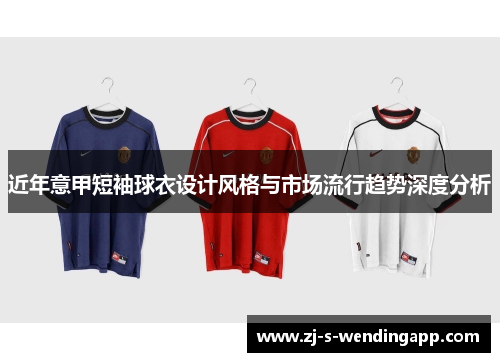 近年意甲短袖球衣设计风格与市场流行趋势深度分析