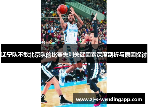 辽宁队不敌北京队的比赛失利关键因素深度剖析与原因探讨