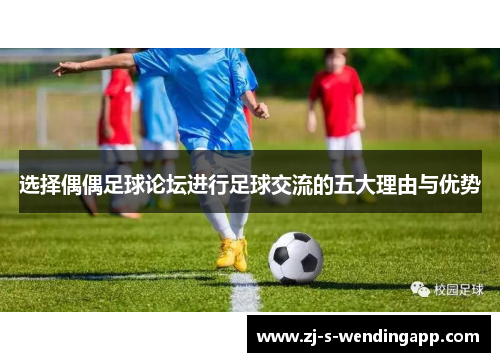选择偶偶足球论坛进行足球交流的五大理由与优势