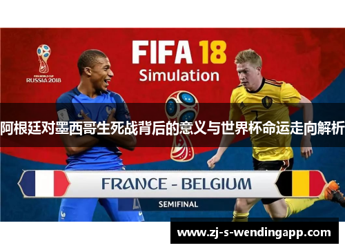 阿根廷对墨西哥生死战背后的意义与世界杯命运走向解析