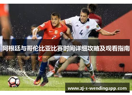 阿根廷与哥伦比亚比赛时间详细攻略及观看指南