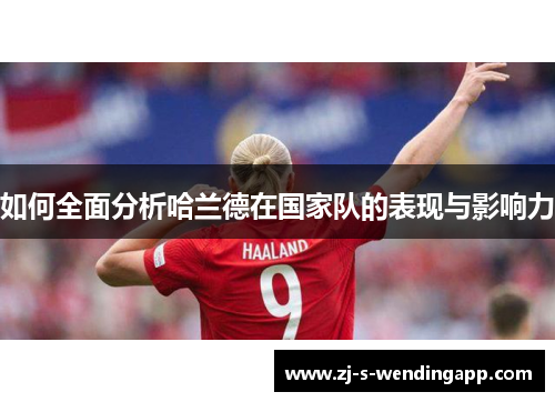 如何全面分析哈兰德在国家队的表现与影响力