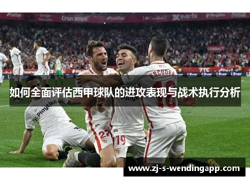 如何全面评估西甲球队的进攻表现与战术执行分析