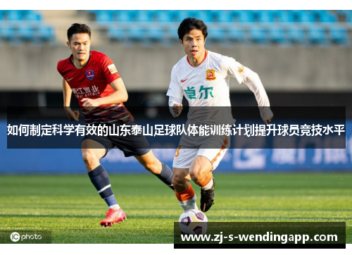如何制定科学有效的山东泰山足球队体能训练计划提升球员竞技水平