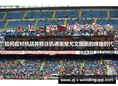 如何应对挑战并抓住机遇重塑尤文图斯的辉煌时代