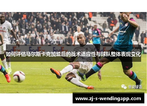 如何评估马尔斯卡克加盟后的战术适应性与球队整体表现变化