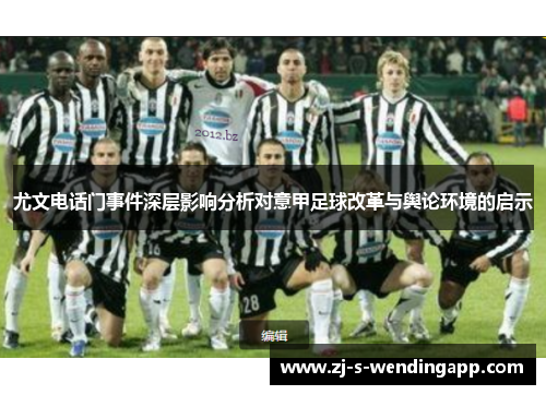 尤文电话门事件深层影响分析对意甲足球改革与舆论环境的启示