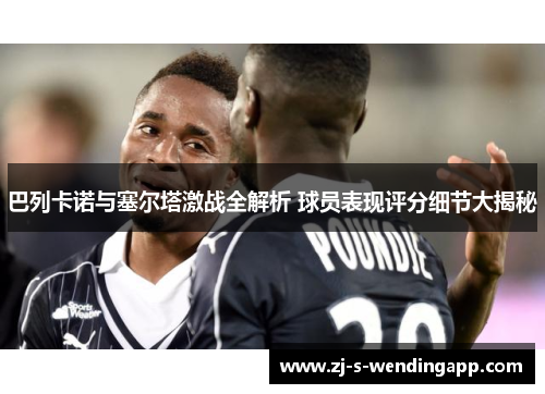 巴列卡诺与塞尔塔激战全解析 球员表现评分细节大揭秘