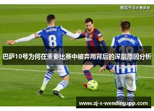 巴萨10号为何在重要比赛中被弃用背后的深层原因分析