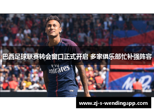 巴西足球联赛转会窗口正式开启 多家俱乐部忙补强阵容