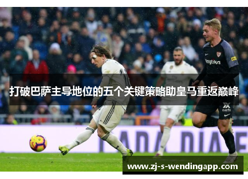 打破巴萨主导地位的五个关键策略助皇马重返巅峰