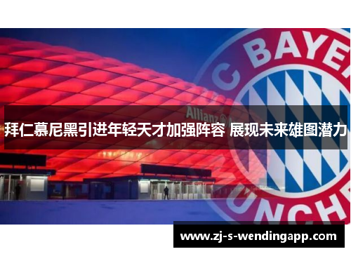 拜仁慕尼黑引进年轻天才加强阵容 展现未来雄图潜力