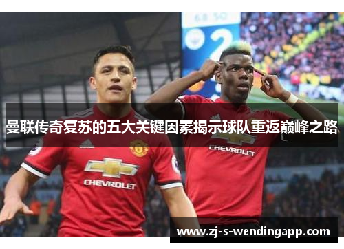 曼联传奇复苏的五大关键因素揭示球队重返巅峰之路 曼联传奇复苏的五大关键因素揭示球队重返巅峰之路