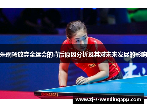 朱雨玲放弃全运会的背后原因分析及其对未来发展的影响 朱雨玲放弃全运会的背后原因分析及其对未来发展的影响