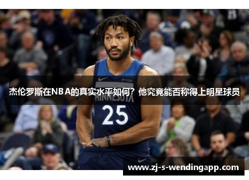 杰伦罗斯在NBA的真实水平如何？他究竟能否称得上明星球员