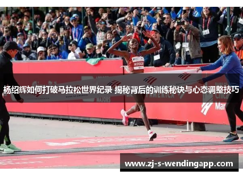 杨绍辉如何打破马拉松世界纪录 揭秘背后的训练秘诀与心态调整技巧
