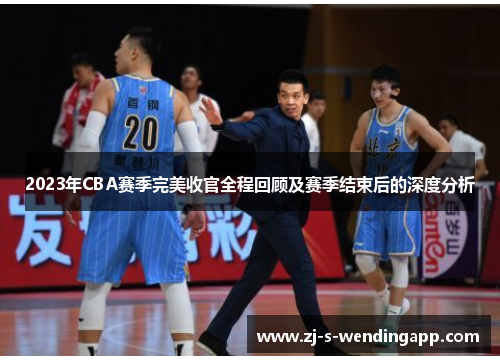2023年CBA赛季完美收官全程回顾及赛季结束后的深度分析