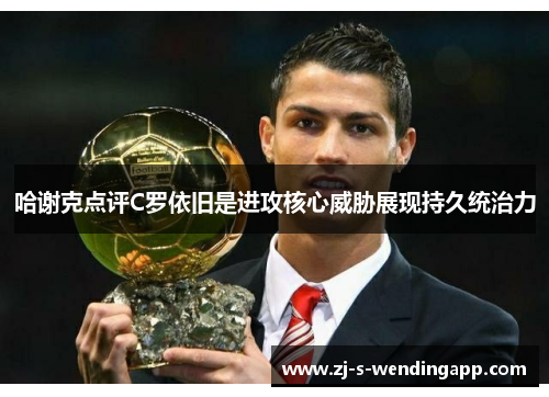 哈谢克点评C罗依旧是进攻核心威胁展现持久统治力