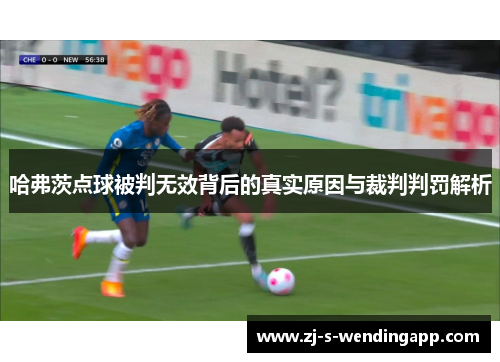 哈弗茨点球被判无效背后的真实原因与裁判判罚解析