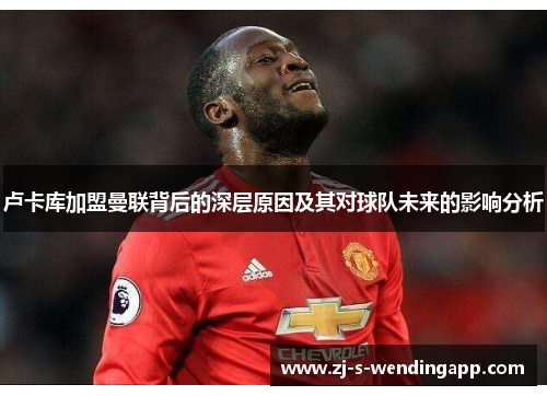 卢卡库加盟曼联背后的深层原因及其对球队未来的影响分析