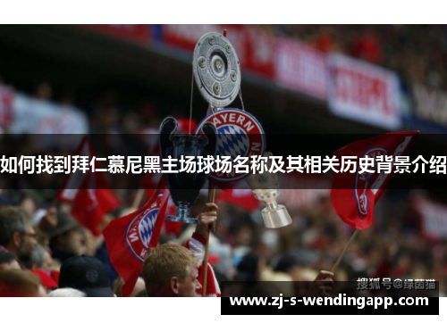 如何找到拜仁慕尼黑主场球场名称及其相关历史背景介绍