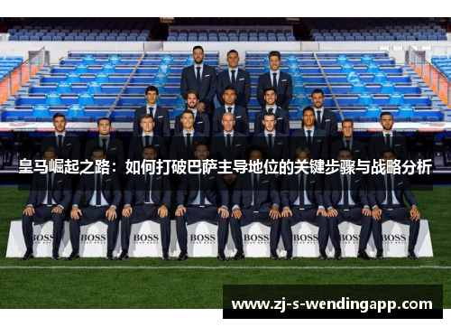 皇马崛起之路：如何打破巴萨主导地位的关键步骤与战略分析