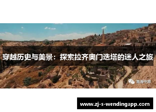 穿越历史与美景:探索拉齐奥门迭塔的迷人之旅 穿越历史与美景:探索拉齐奥门迭塔的迷人之旅