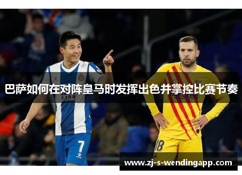 巴萨如何在对阵皇马时发挥出色并掌控比赛节奏 巴萨如何在对阵皇马时发挥出色并掌控比赛节奏