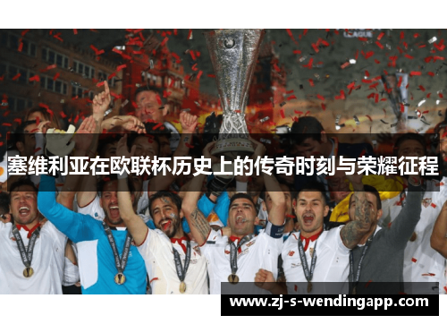 塞维利亚在欧联杯历史上的传奇时刻与荣耀征程
