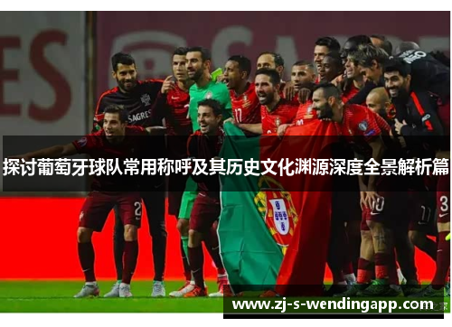 探讨葡萄牙球队常用称呼及其历史文化渊源深度全景解析篇