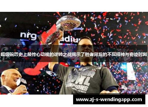 超级碗历史上最惊心动魄的逆转之战揭示了胜者背后的不屈精神与奇迹时刻