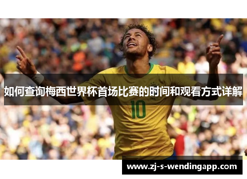 如何查询梅西世界杯首场比赛的时间和观看方式详解