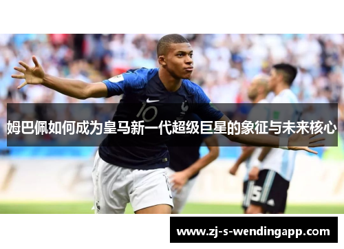 姆巴佩如何成为皇马新一代超级巨星的象征与未来核心