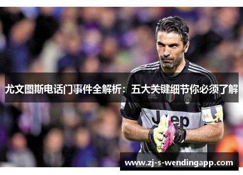 尤文图斯电话门事件全解析：五大关键细节你必须了解