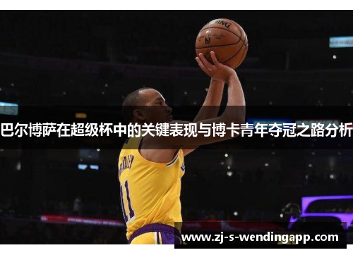 巴尔博萨在超级杯中的关键表现与博卡青年夺冠之路分析 巴尔博萨在超级杯中的关键表现与博卡青年夺冠之路分析