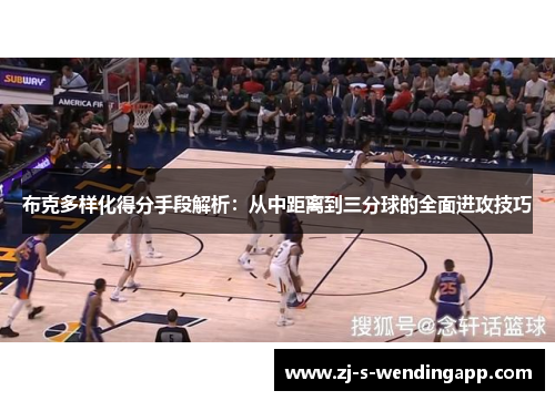 布克多样化得分手段解析：从中距离到三分球的全面进攻技巧