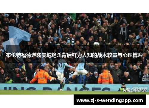 布伦特福德逆袭曼城绝杀背后鲜为人知的战术较量与心理博弈