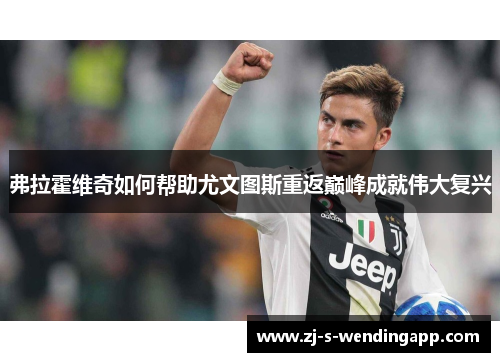 弗拉霍维奇如何帮助尤文图斯重返巅峰成就伟大复兴 弗拉霍维奇如何帮助尤文图斯重返巅峰成就伟大复兴