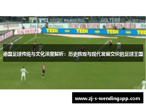 德国足球传统与文化深度解析：历史辉煌与现代发展交织的足球王国