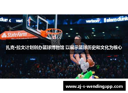 扎克·拉文计划创办篮球博物馆 以展示篮球历史和文化为核心 扎克·拉文计划创办篮球博物馆 以展示篮球历史和文化为核心