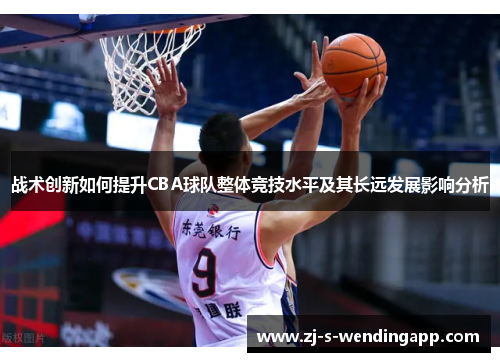 战术创新如何提升CBA球队整体竞技水平及其长远发展影响分析