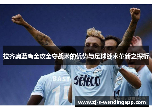 拉齐奥蓝鹰全攻全守战术的优势与足球战术革新之探析 拉齐奥蓝鹰全攻全守战术的优势与足球战术革新之探析